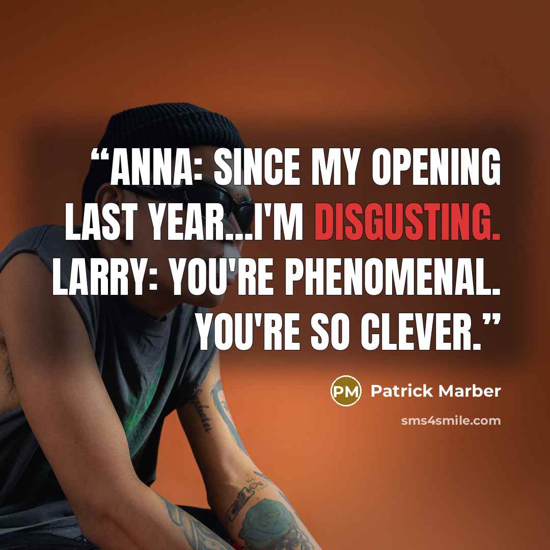 “Anna: Since my opening last year...I'm disgusting. Larry: You're phenomenal. You're so clever.” quote by Patrick Marber
