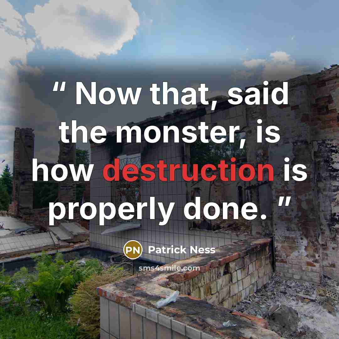 “Now that, said the monster, is how destruction is properly done.” quote by Patrick Ness