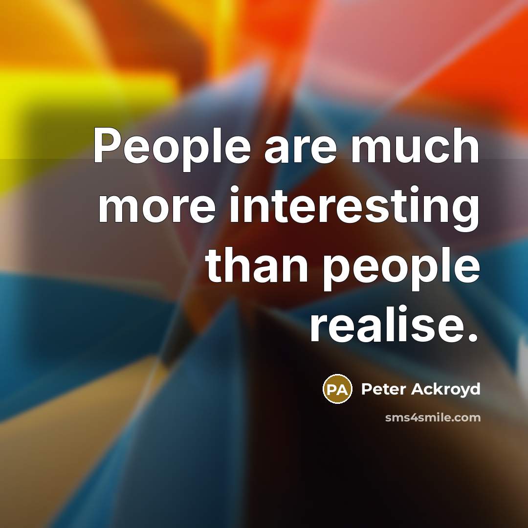 “People are much more interesting than people realise.” quote by Peter Ackroyd