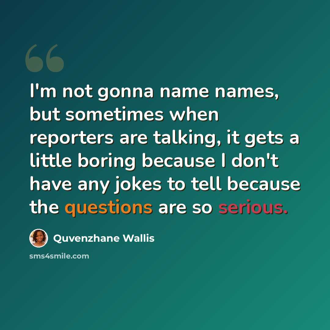 “I'm not gonna name names, but sometimes when reporters are talking, it gets a little boring because I don't have any jokes to tell because the questions are so serious.” quote by Quvenzhane Wallis