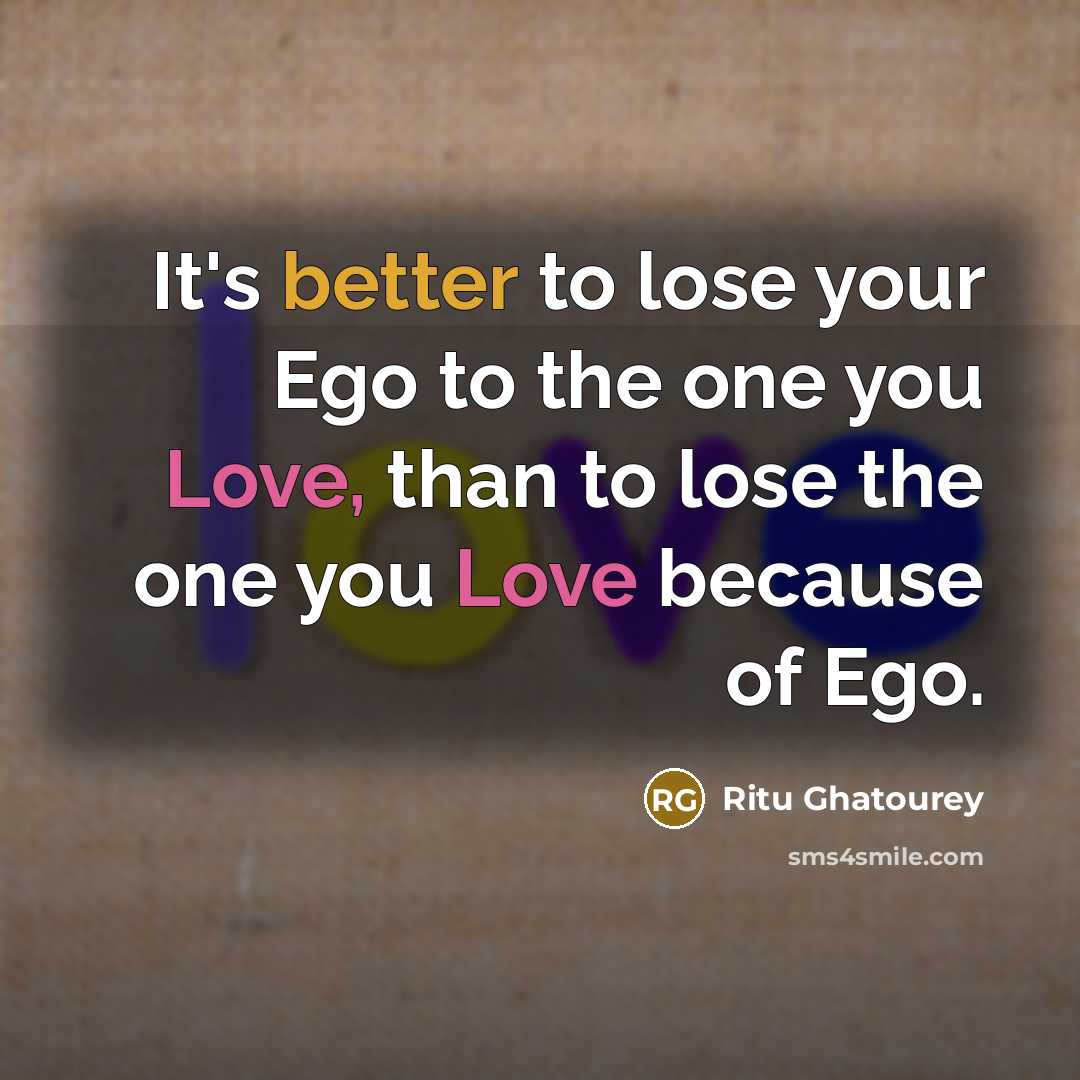 “It's better to lose your Ego to the one you Love, than to lose the one you Love because of Ego.” quote by Ritu Ghatourey