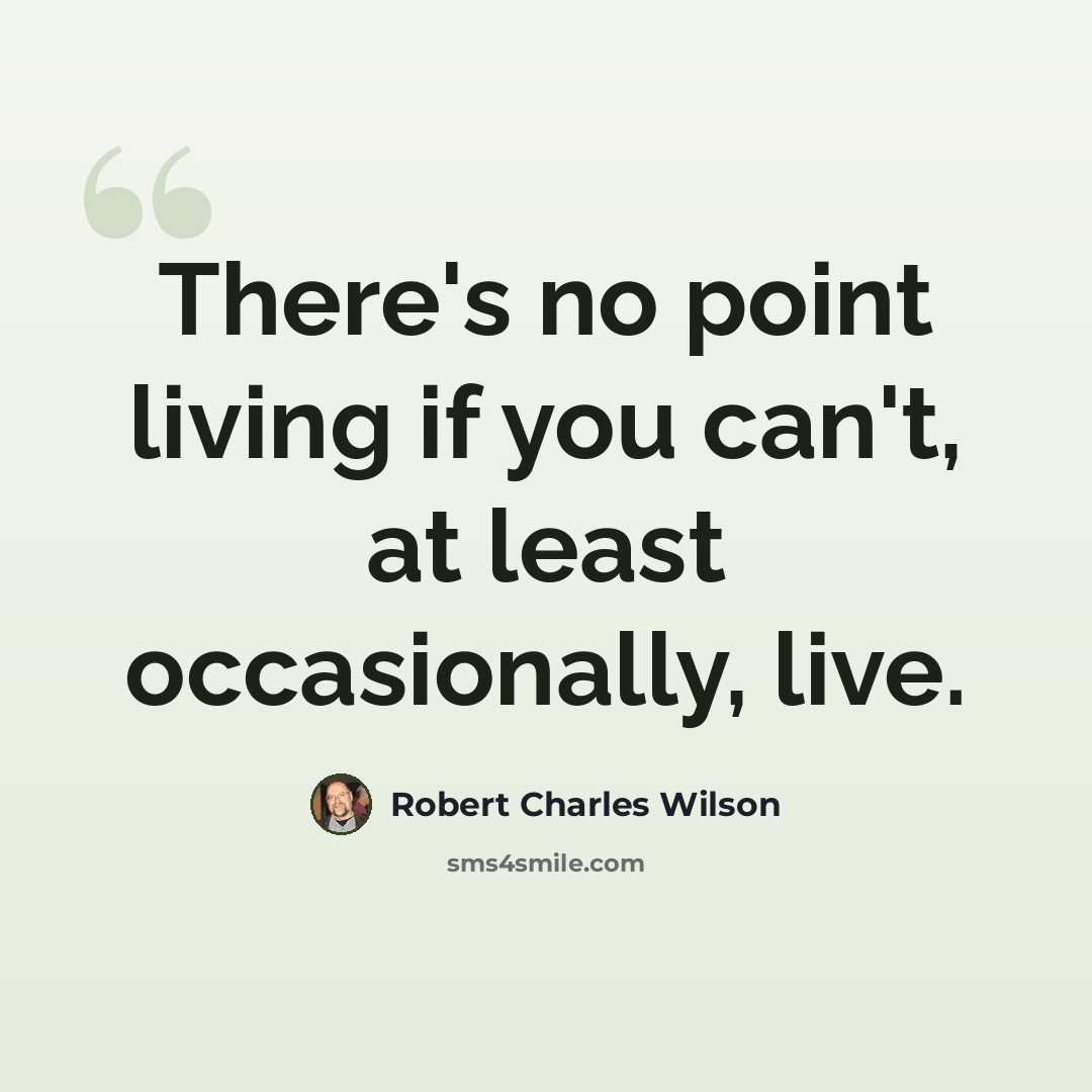 “There's no point living if you can't, at least occasionally, live.” quote by Robert Charles Wilson