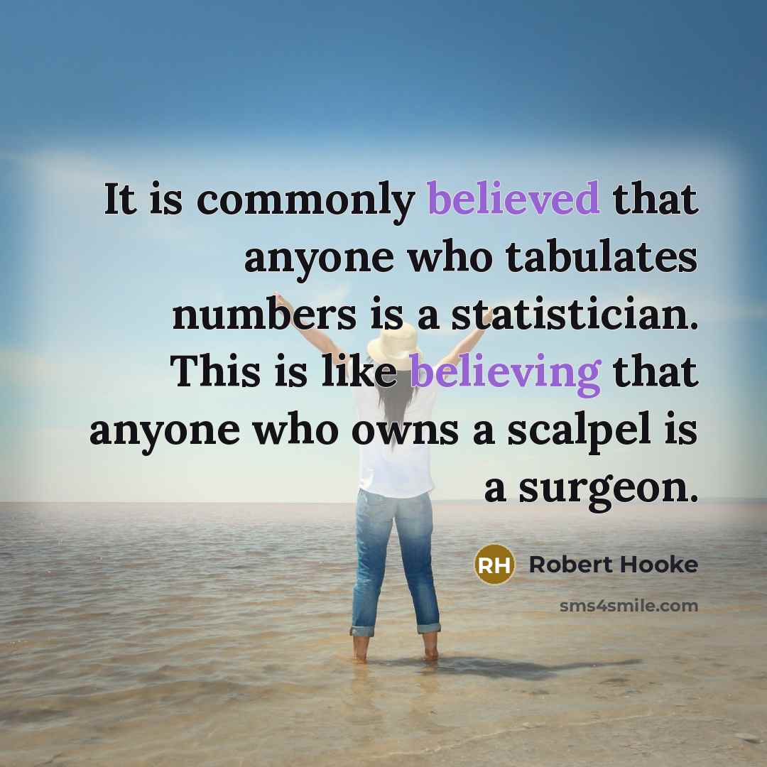 “It is commonly believed that anyone who tabulates numbers is a statistician. This is like believing that anyone who owns a scalpel is a surgeon.” quote by Robert Hooke