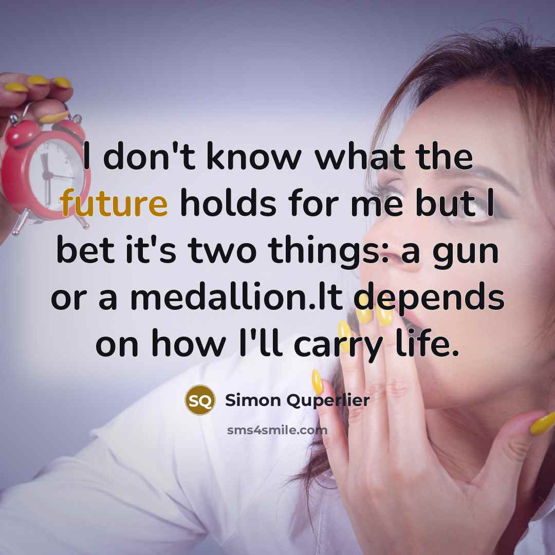 “I don't know what the future holds for me but I bet it's two things: a gun or a medallion.It depends on how I'll carry life.” quote by Simon Quperlier