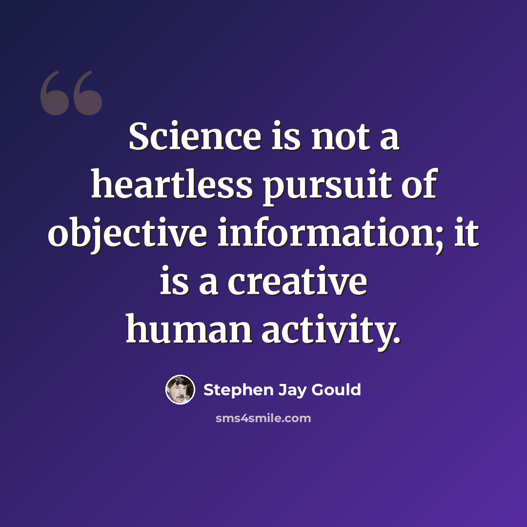 “Science is not a heartless pursuit of objective information; it is a creative human activity.” quote by Stephen Jay Gould