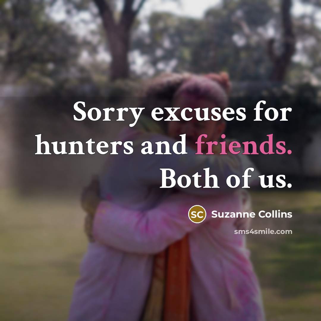 “Sorry excuses for hunters and friends. Both of us.” quote by Suzanne Collins