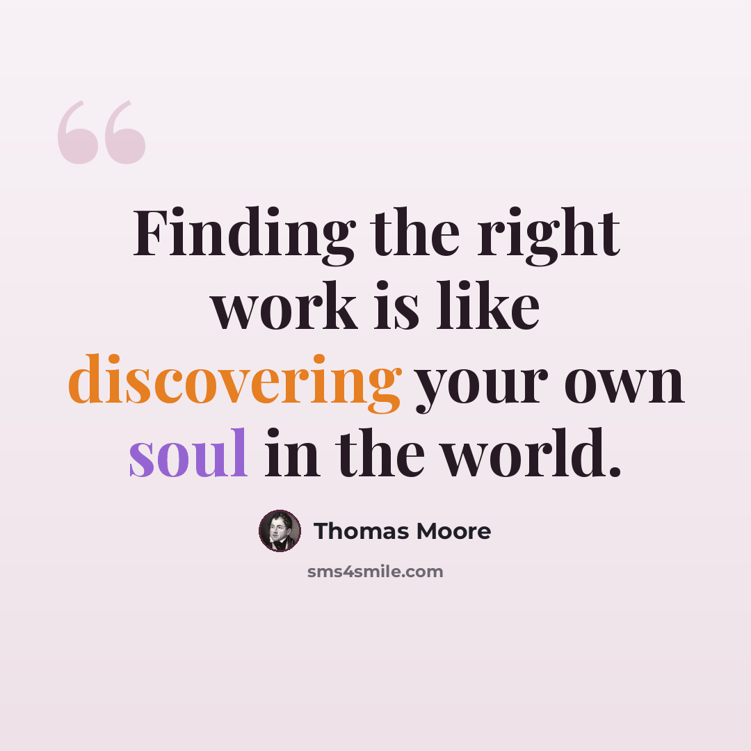 “Finding the right work is like discovering your own soul in the world.” quote by Thomas Moore