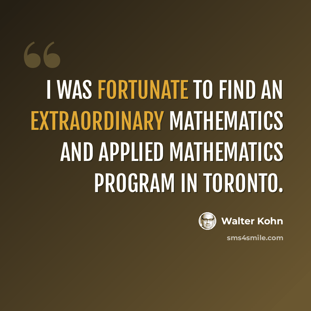 “I was fortunate to find an extraordinary mathematics and applied mathematics program in Toronto.” quote by Walter Kohn