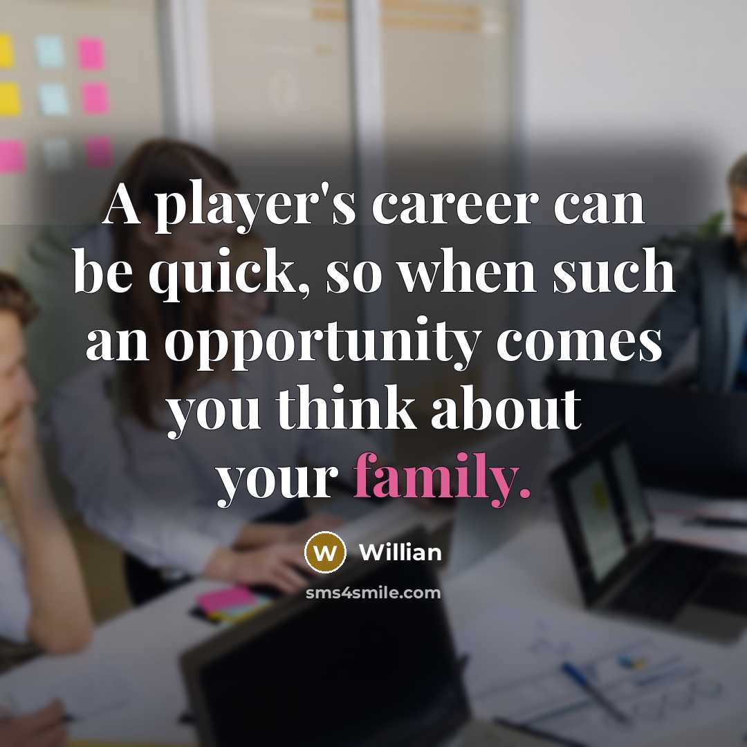 “A player's career can be quick, so when such an opportunity comes you think about your family.” quote by Willian