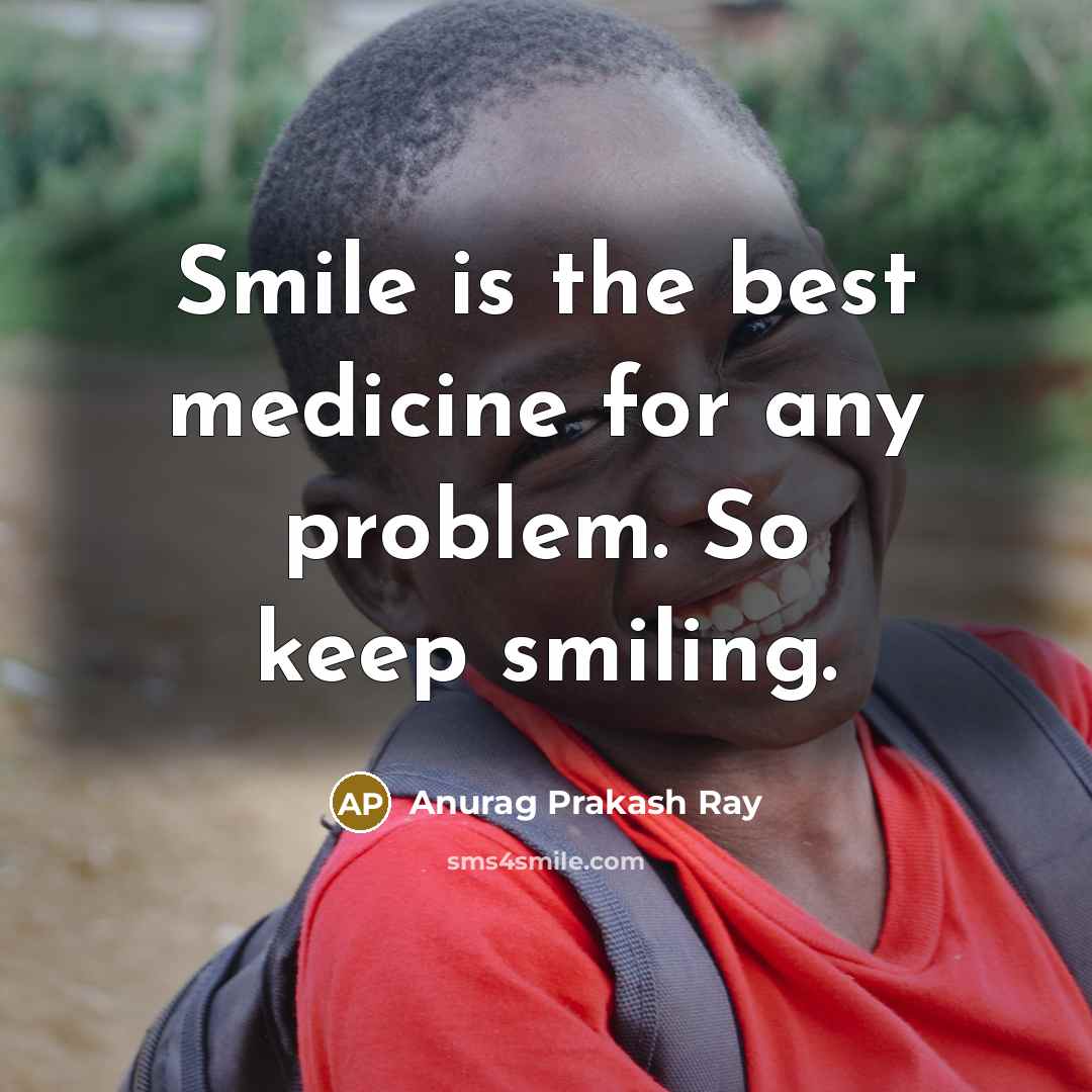 “Smile is the best medicine for any problem. So keep smiling.” quote by Anurag Prakash Ray