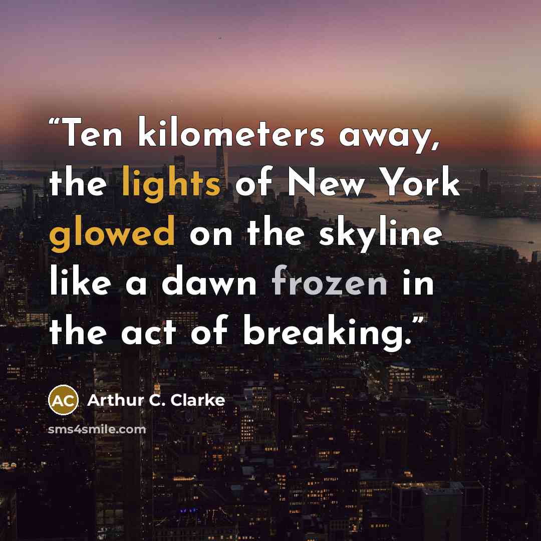 “Ten kilometers away, the lights of New York glowed on the skyline like a dawn frozen in the act of breaking.” quote by Arthur C. Clarke