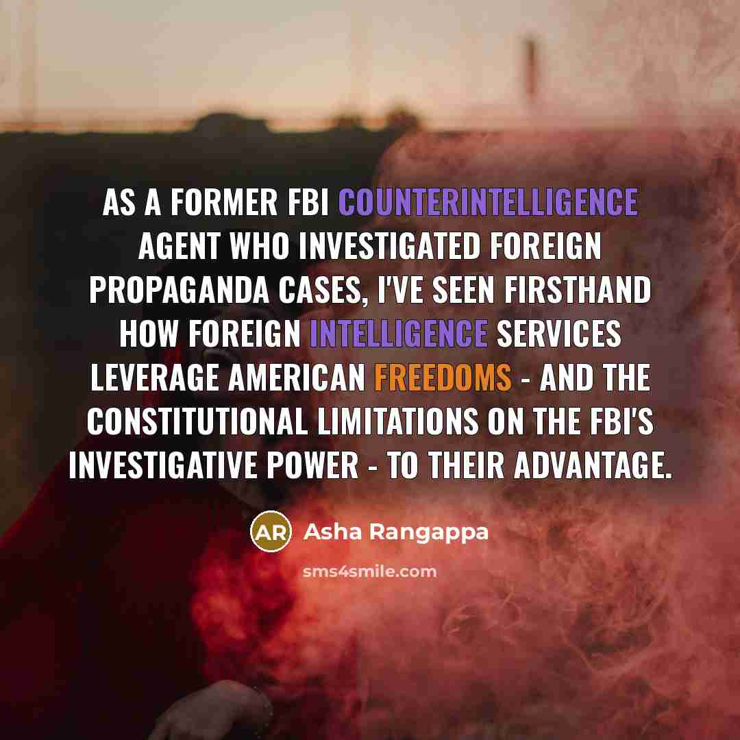 “As a former FBI counterintelligence agent who investigated foreign propaganda cases, I've seen firsthand how foreign intelligence services leverage American freedoms - and the constitutional limitations on the FBI's investigative power - to their advantage.” quote by Asha Rangappa