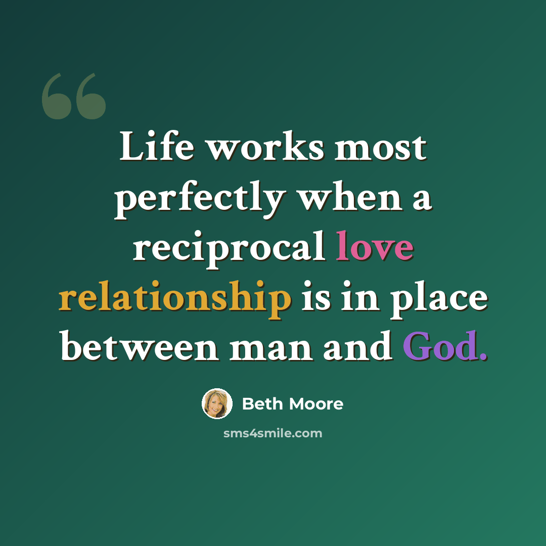 “Life works most perfectly when a reciprocal love relationship is in place between man and God.” quote by Beth Moore