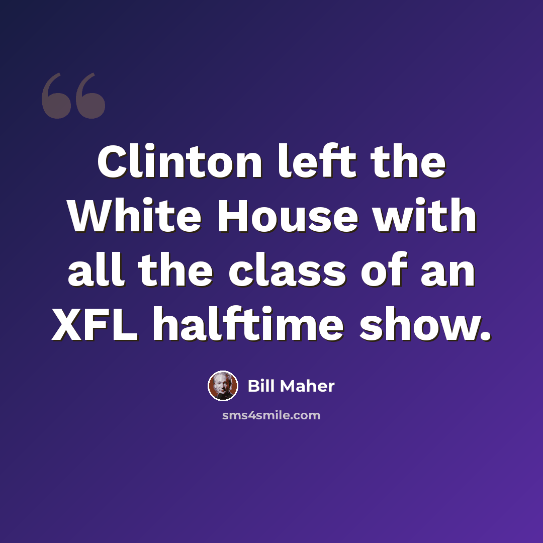 “Clinton left the White House with all the class of an XFL halftime show.” quote by Bill Maher