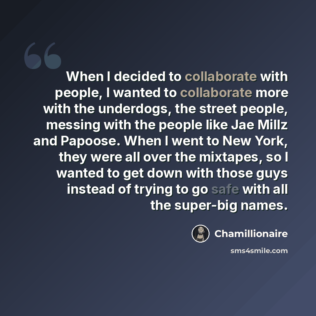 “When I decided to collaborate with people, I wanted to collaborate more with the underdogs, the street people, messing with the people like Jae Millz and Papoose. When I went to New York, they were all over the mixtapes, so I wanted to get down with those guys instead of trying to go safe with all…” quote by Chamillionaire