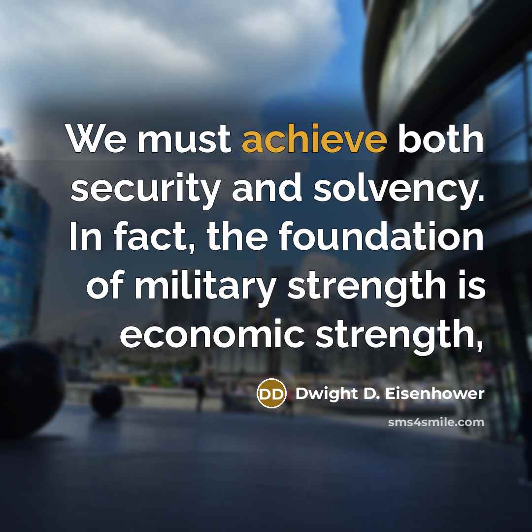 “We must achieve both security and solvency. In fact, the foundation of military strength is economic strength,” quote by Dwight D. Eisenhower
