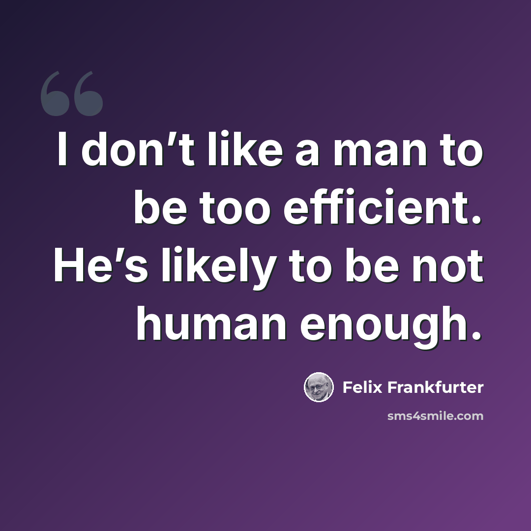 “I don’t like a man to be too efficient. He’s likely to be not human enough.” quote by Felix Frankfurter