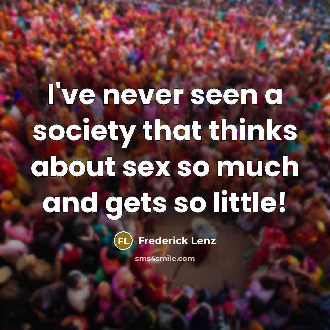 “I've never seen a society that thinks about sex so much and gets so little!” quote by Frederick Lenz
