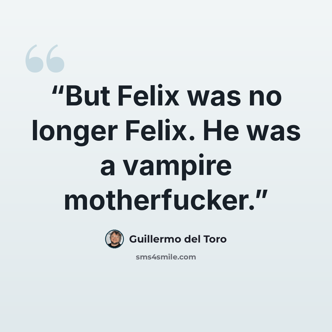 “But Felix was no longer Felix. He was a vampire motherfucker.” quote by Guillermo del Toro