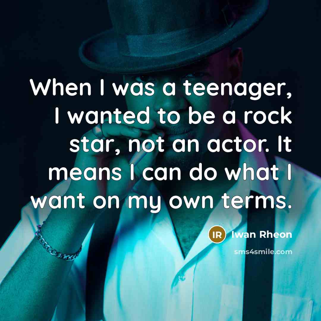 “When I was a teenager, I wanted to be a rock star, not an actor. It means I can do what I want on my own terms.” quote by Iwan Rheon