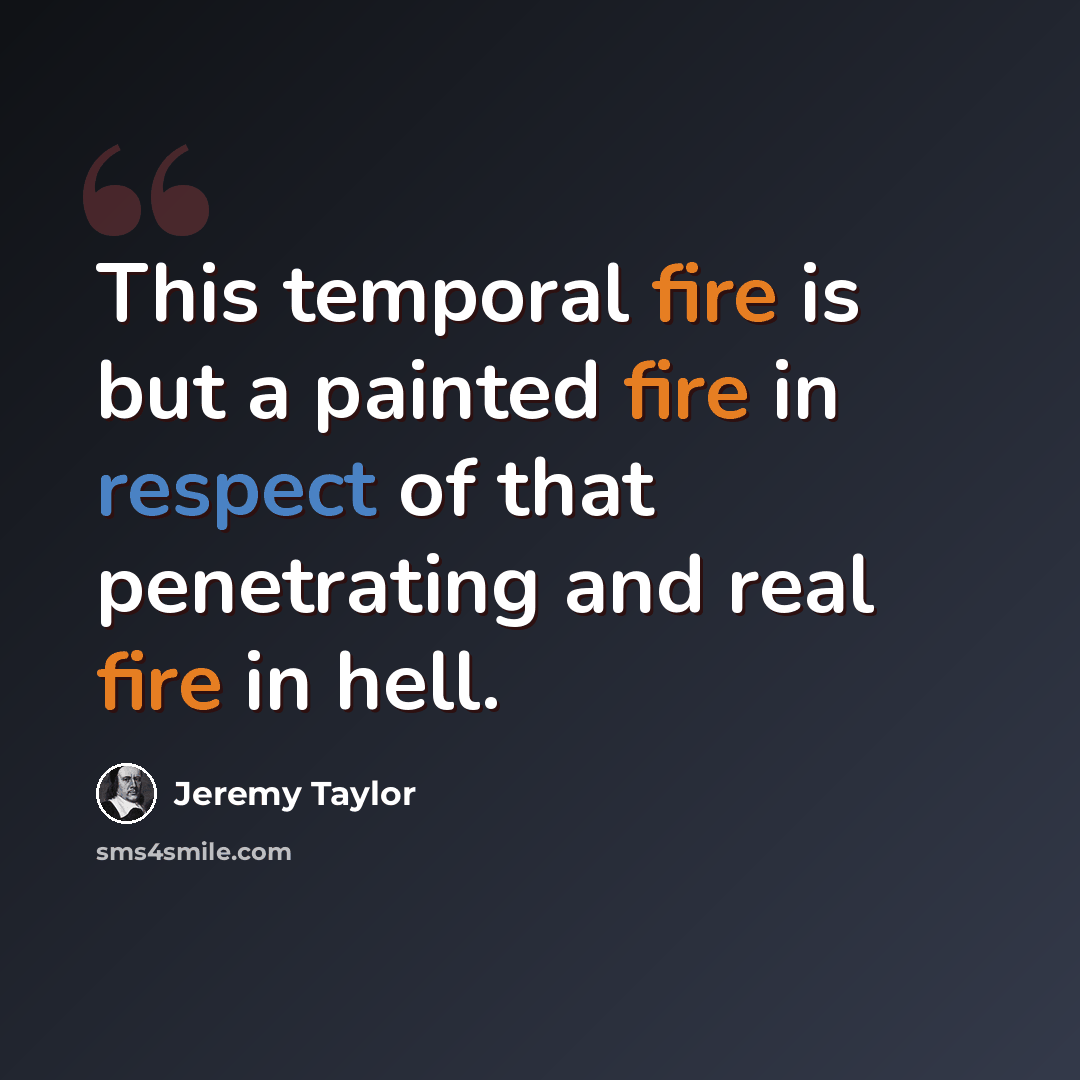 “This temporal fire is but a painted fire in respect of that penetrating and real fire in hell.” quote by Jeremy Taylor