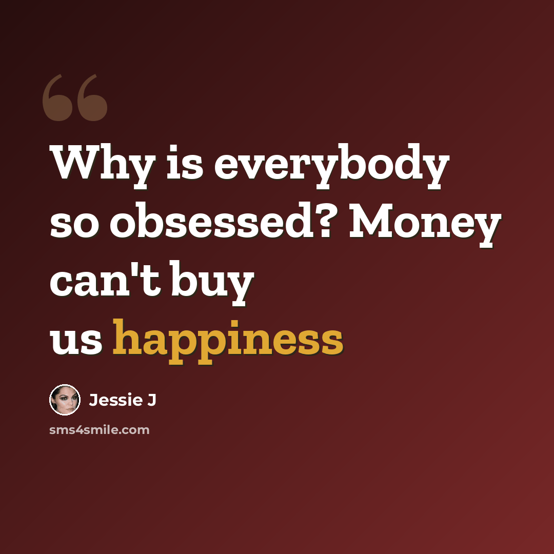 “Why is everybody so obsessed? Money can't buy us happiness” quote by Jessie J