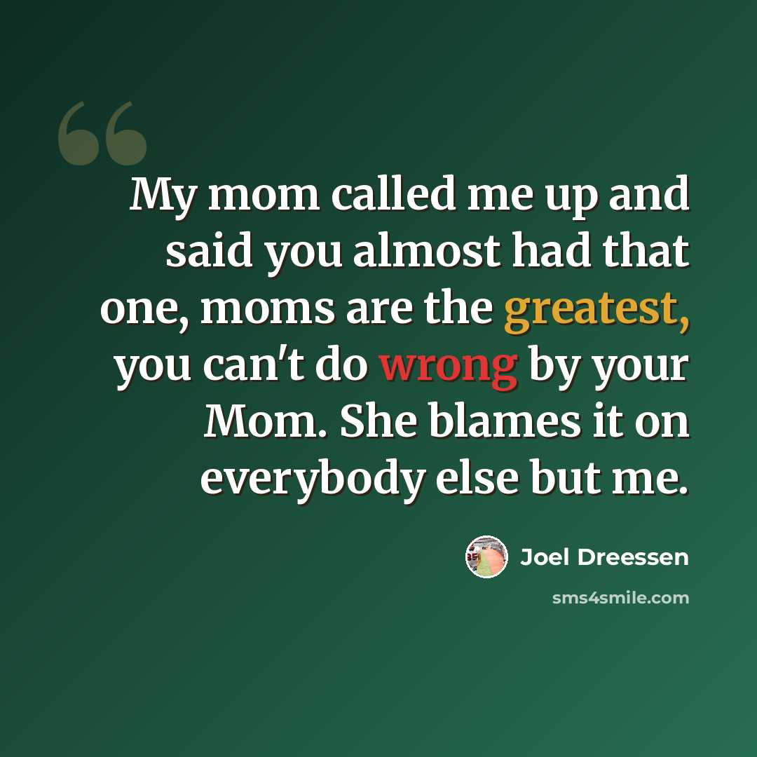 “My mom called me up and said you almost had that one, moms are the greatest, you can't do wrong by your Mom. She blames it on everybody else but me.” quote by Joel Dreessen