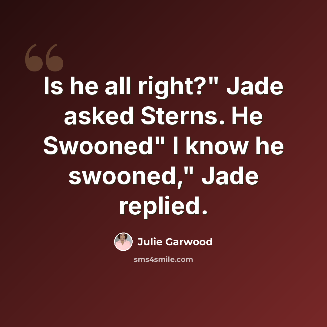 “Is he all right?" Jade asked Sterns. He Swooned" I know he swooned," Jade replied.” quote by Julie Garwood