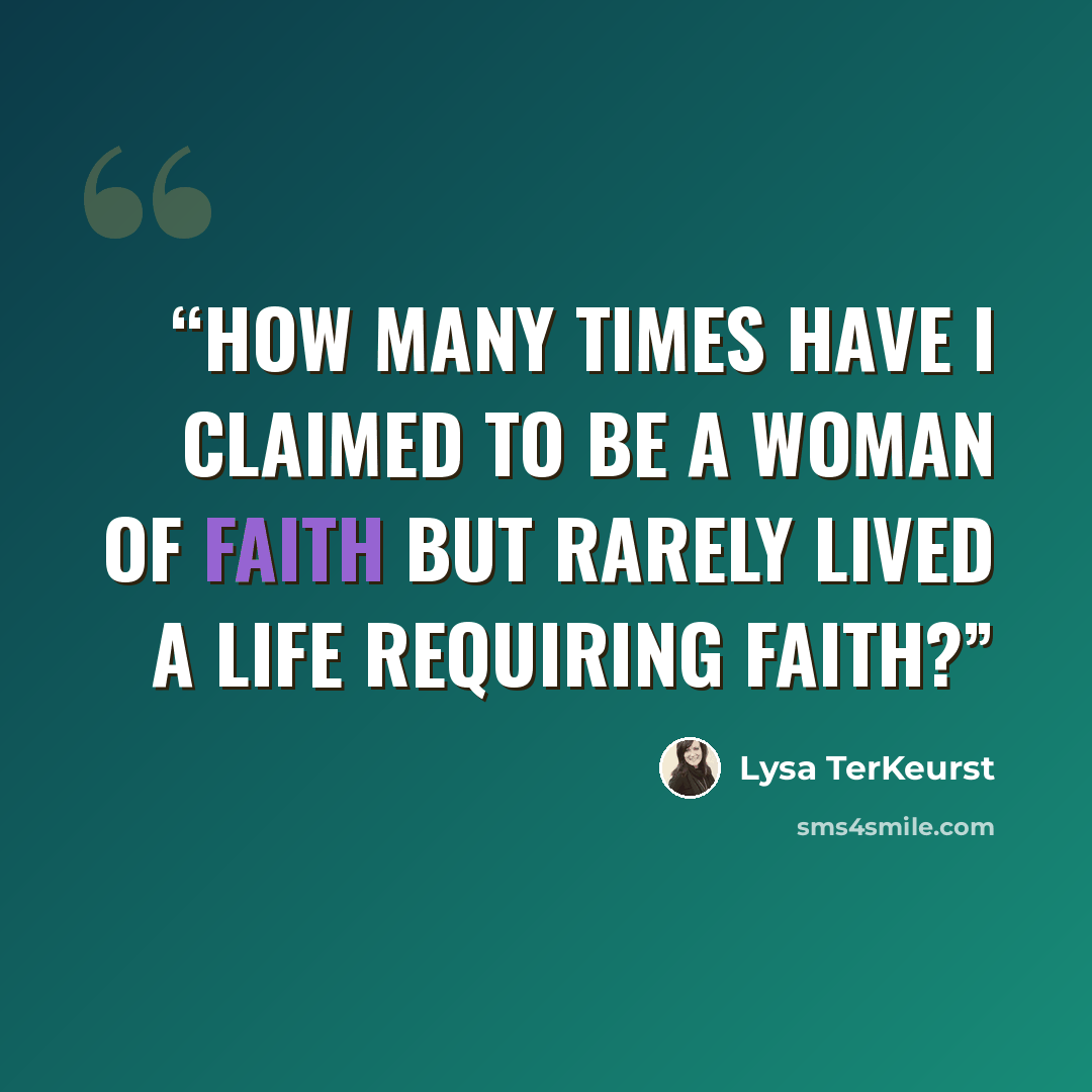 “How many times have I claimed to be a woman of faith but rarely lived a life requiring faith?” quote by Lysa TerKeurst