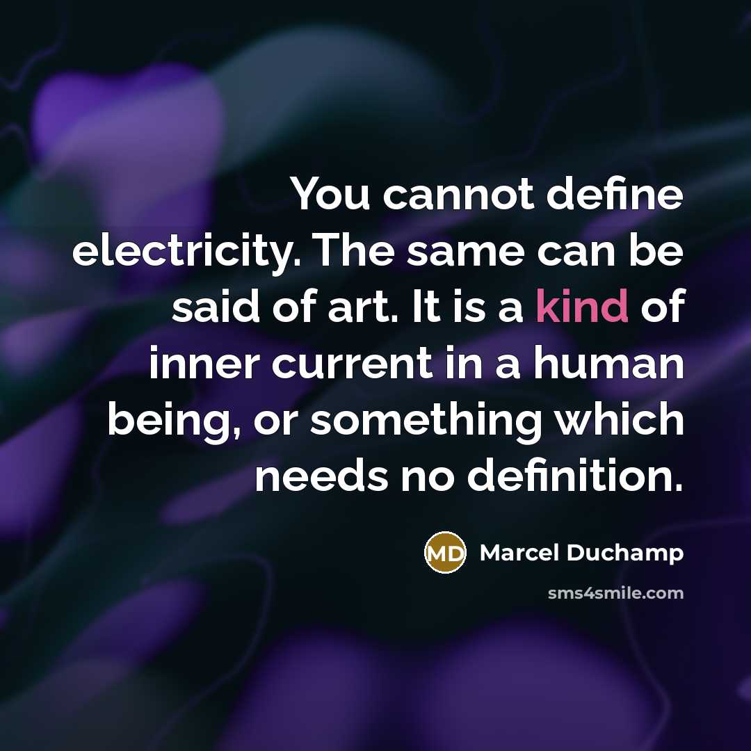 “You cannot define electricity. The same can be said of art. It is a kind of inner current in a human being, or something which needs no definition.” quote by Marcel Duchamp