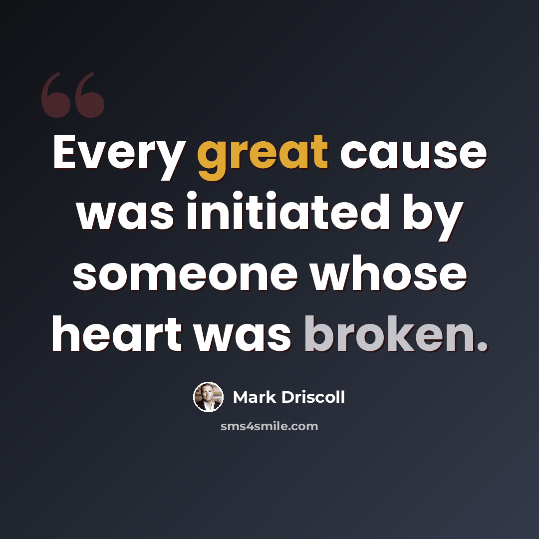 “Every great cause was initiated by someone whose heart was broken.” quote by Mark Driscoll