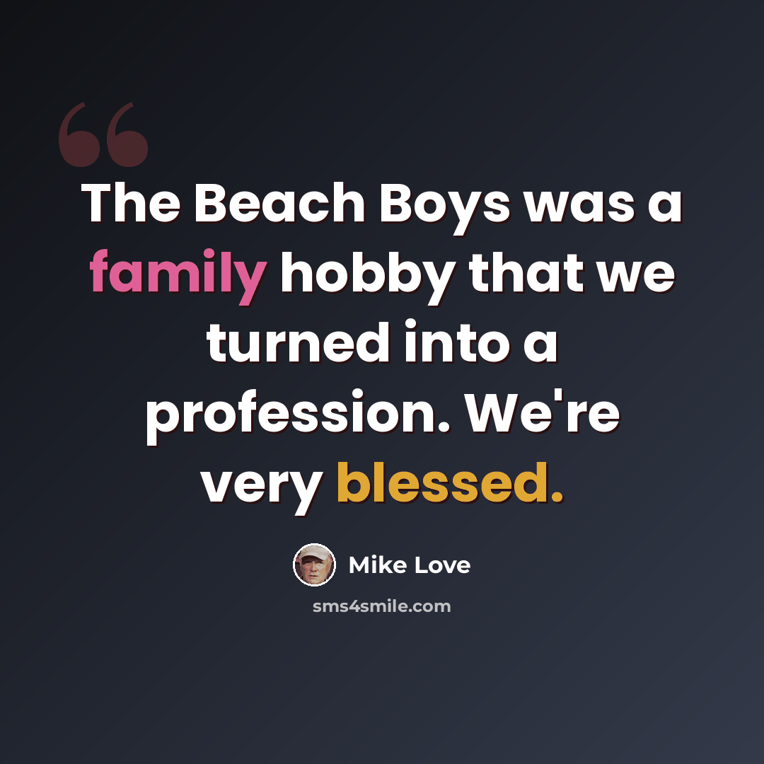 “The Beach Boys was a family hobby that we turned into a profession. We're very blessed.” quote by Mike Love
