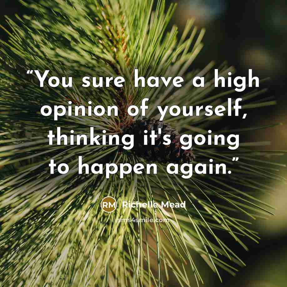 “You sure have a high opinion of yourself, thinking it's going to happen again.” quote by Richelle Mead