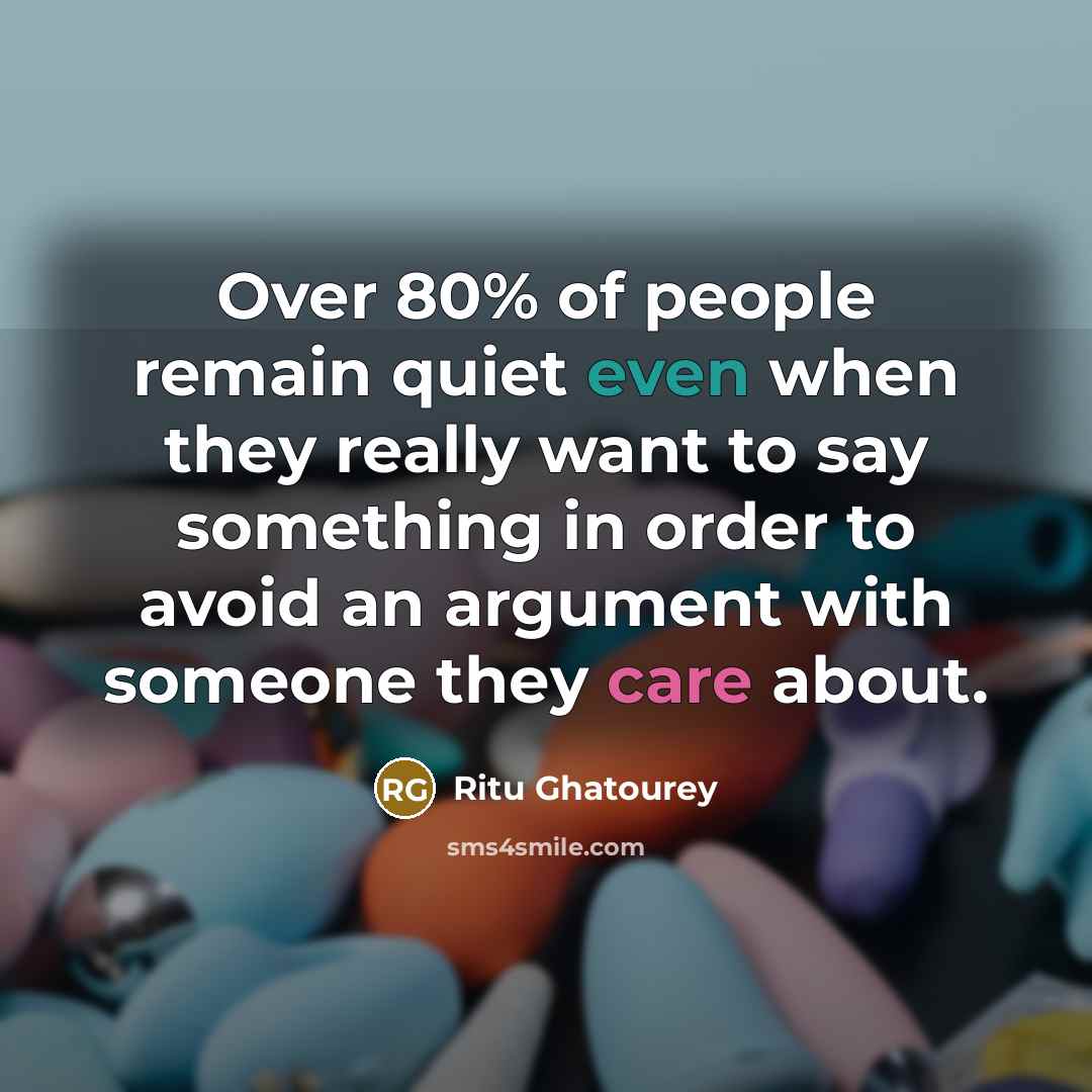 “Over 80% of people remain quiet even when they really want to say something in order to avoid an argument with someone they care about.” quote by Ritu Ghatourey