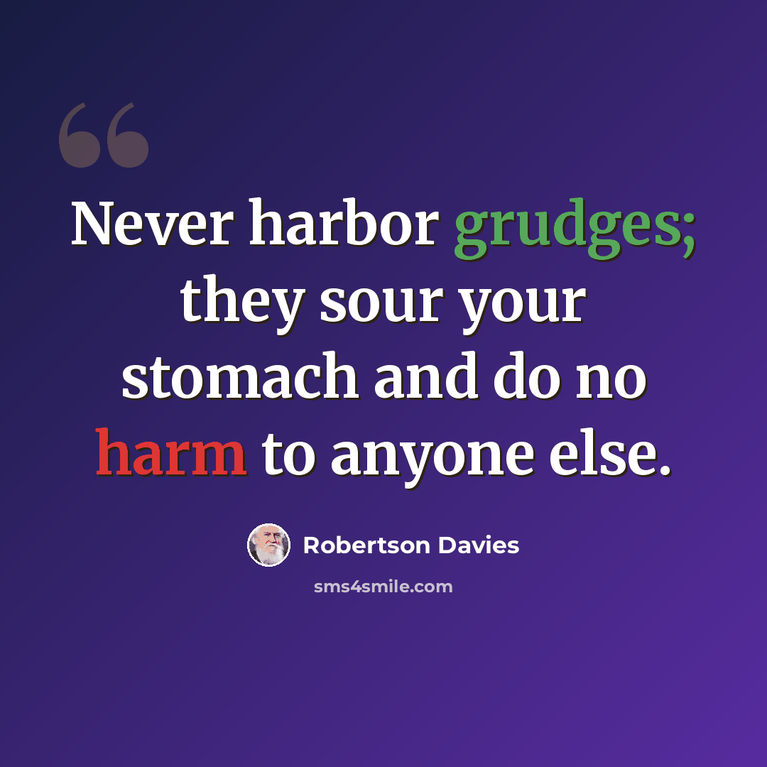 “Never harbor grudges; they sour your stomach and do no harm to anyone else.” quote by Robertson Davies
