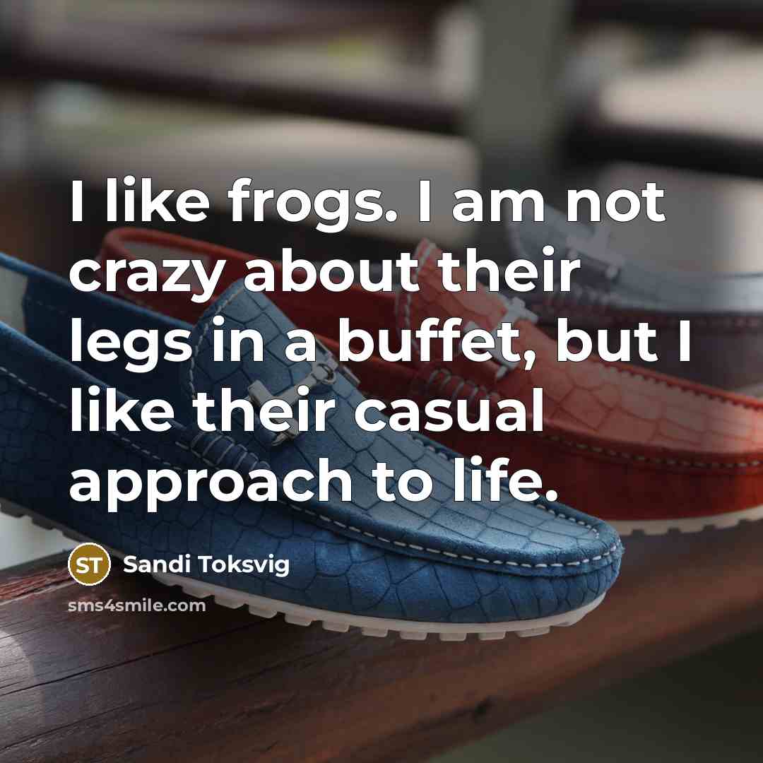 “I like frogs. I am not crazy about their legs in a buffet, but I like their casual approach to life.” quote by Sandi Toksvig