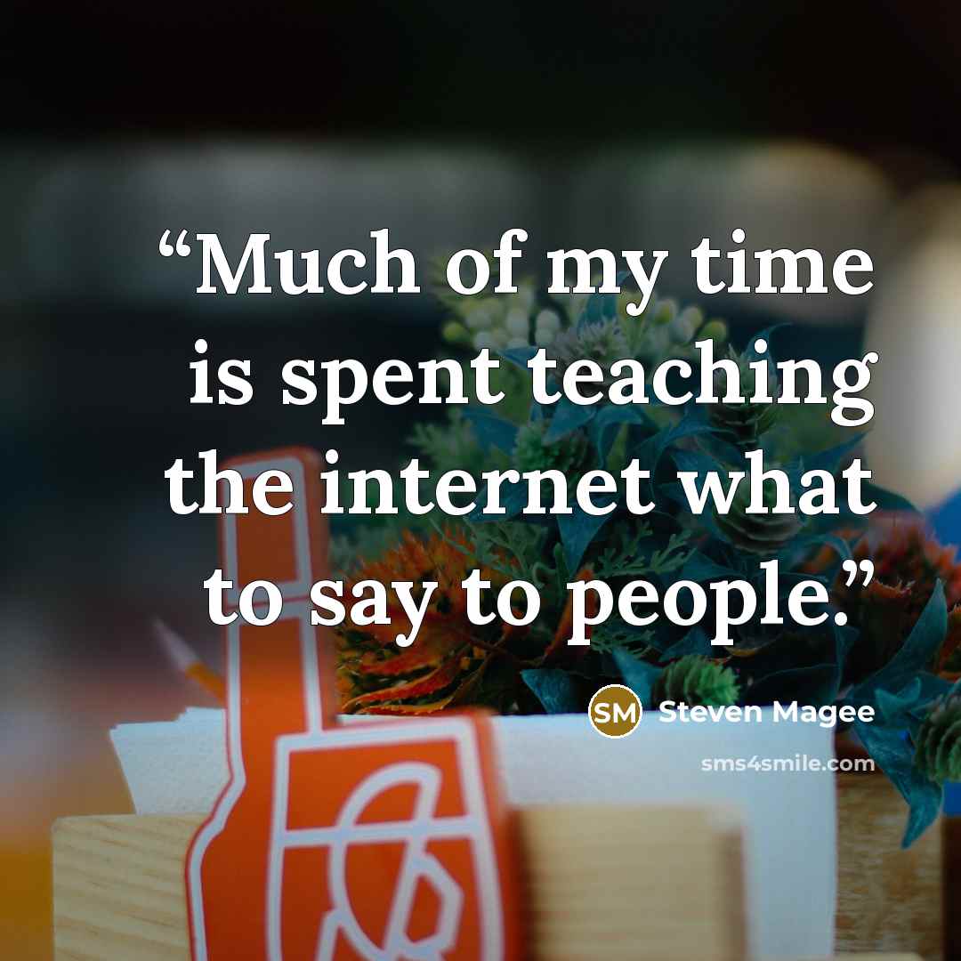 “Much of my time is spent teaching the internet what to say to people.” quote by Steven Magee