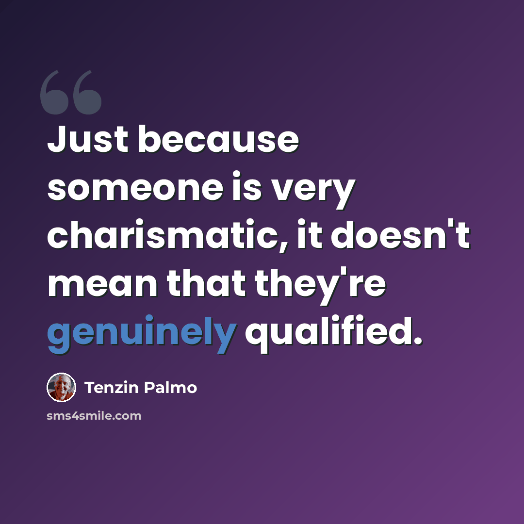 “Just because someone is very charismatic, it doesn't mean that they're genuinely qualified.” quote by Tenzin Palmo