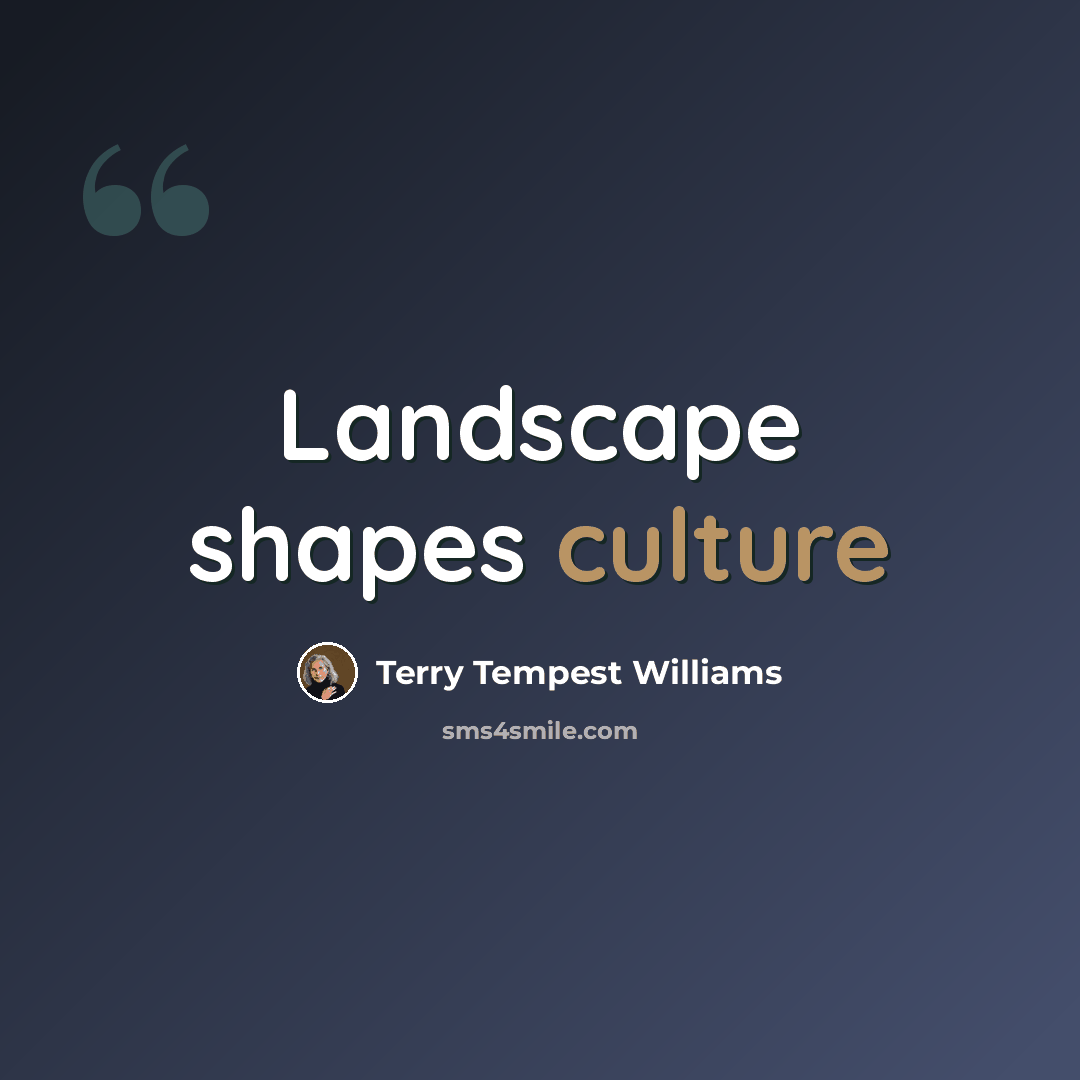 “Landscape shapes culture” quote by Terry Tempest Williams