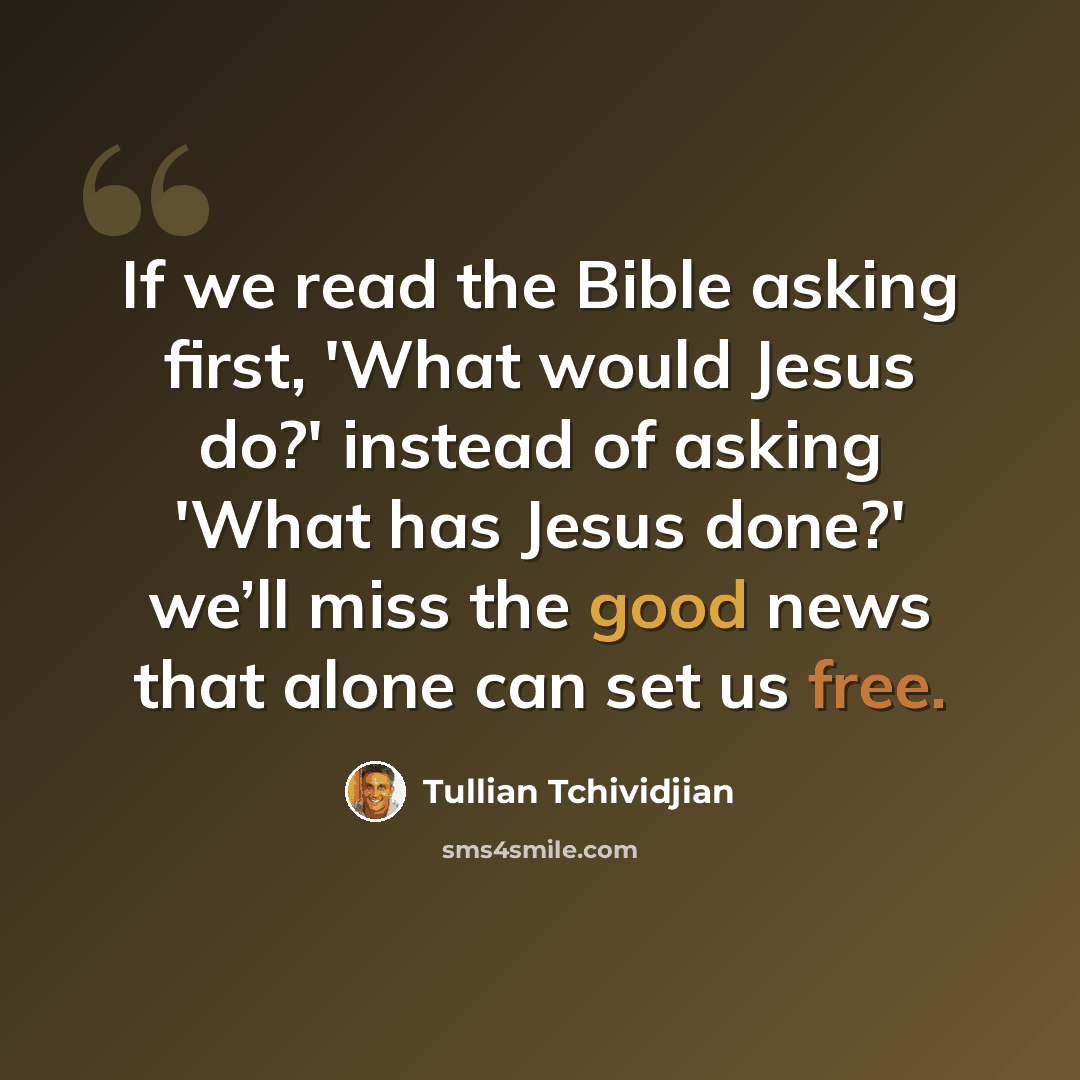 “If we read the Bible asking first, 'What would Jesus do?' instead of asking 'What has Jesus done?' we’ll miss the good news that alone can set us free.” quote by Tullian Tchividjian