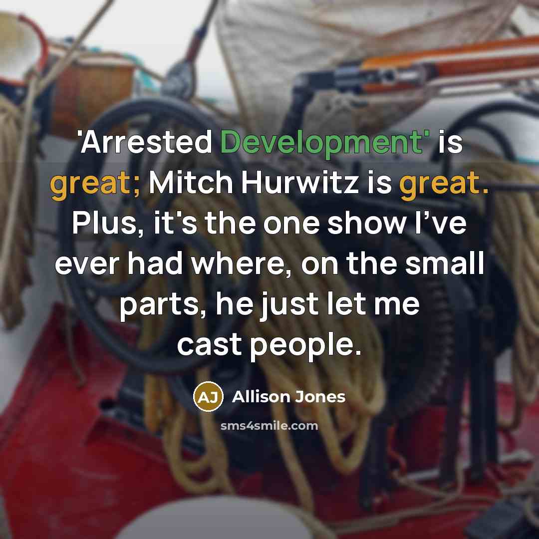 “'Arrested Development' is great; Mitch Hurwitz is great. Plus, it's the one show I've ever had where, on the small parts, he just let me cast people.” quote by Allison Jones