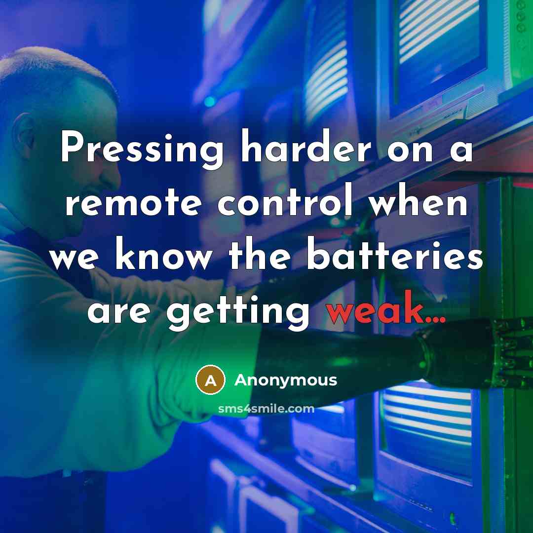 “Pressing harder on a remote control when we know the batteries are getting weak...” quote by Anonymous