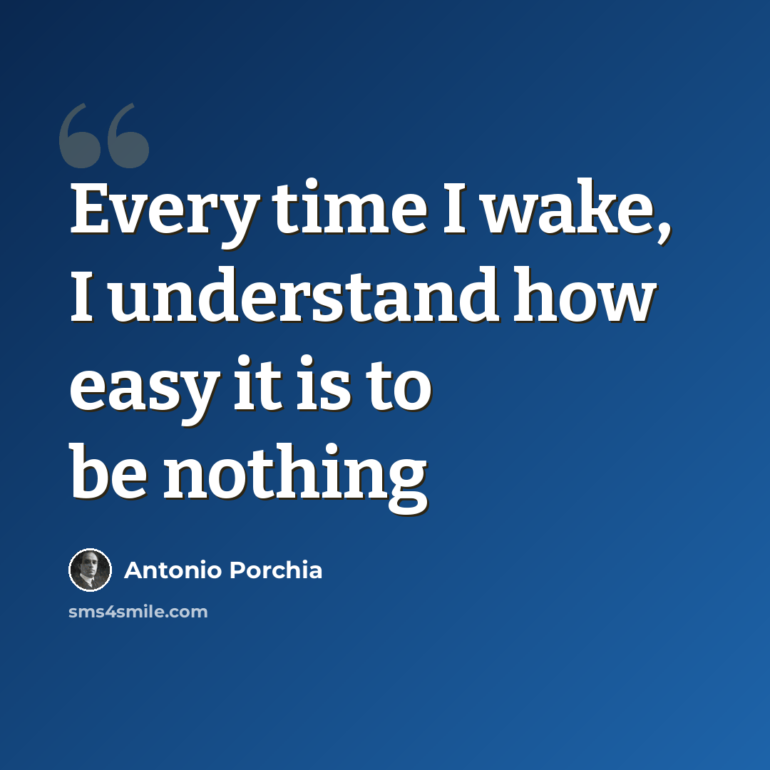 “Every time I wake, I understand how easy it is to be nothing” quote by Antonio Porchia