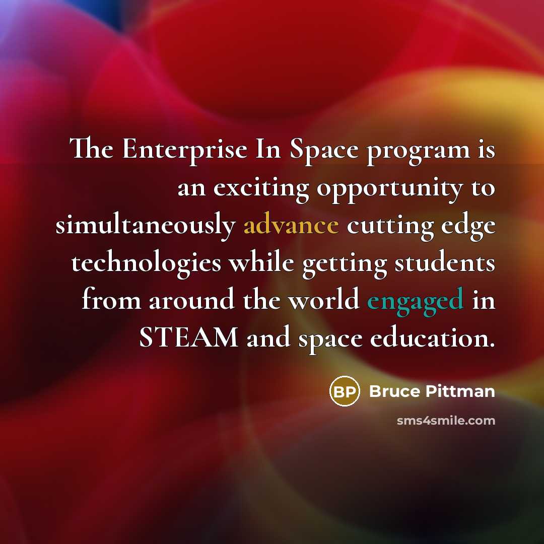 “The Enterprise In Space program is an exciting opportunity to simultaneously advance cutting edge technologies while getting students from around the world engaged in STEAM and space education.” quote by Bruce Pittman