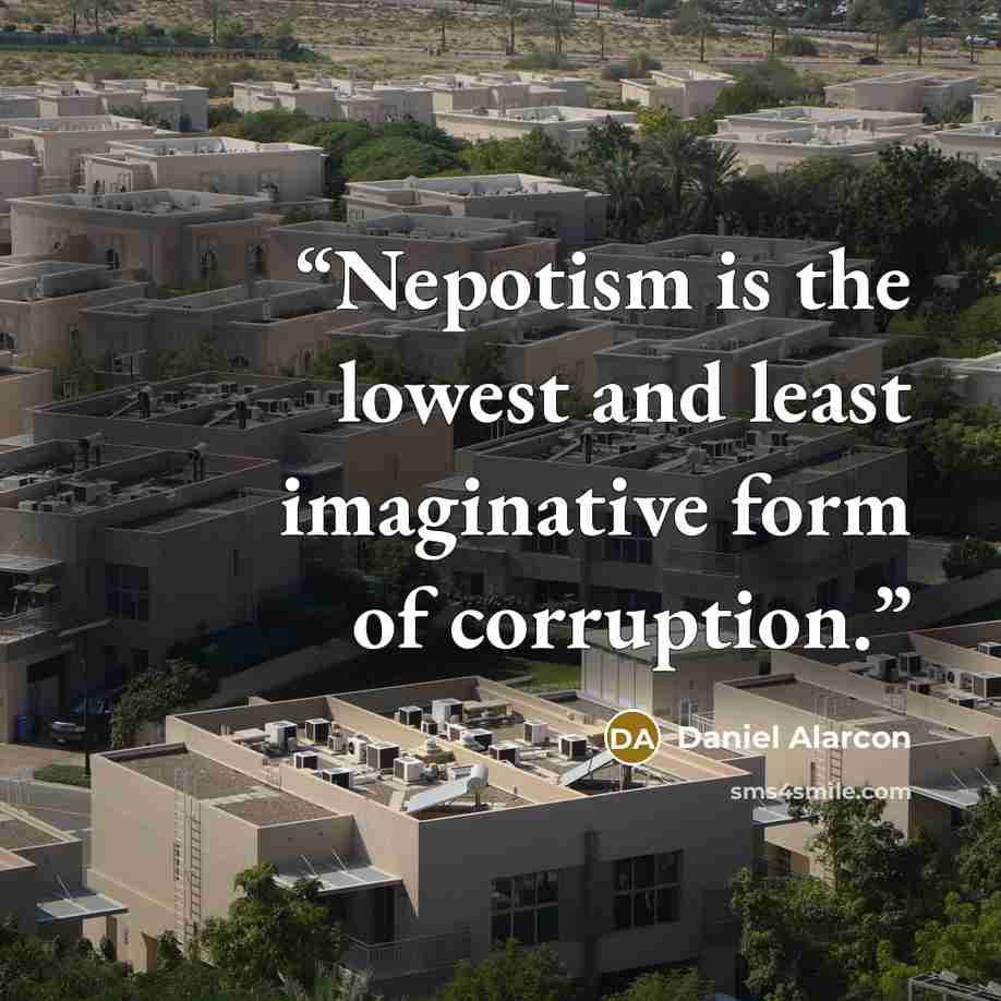 “Nepotism is the lowest and least imaginative form of corruption.” quote by Daniel Alarcón
