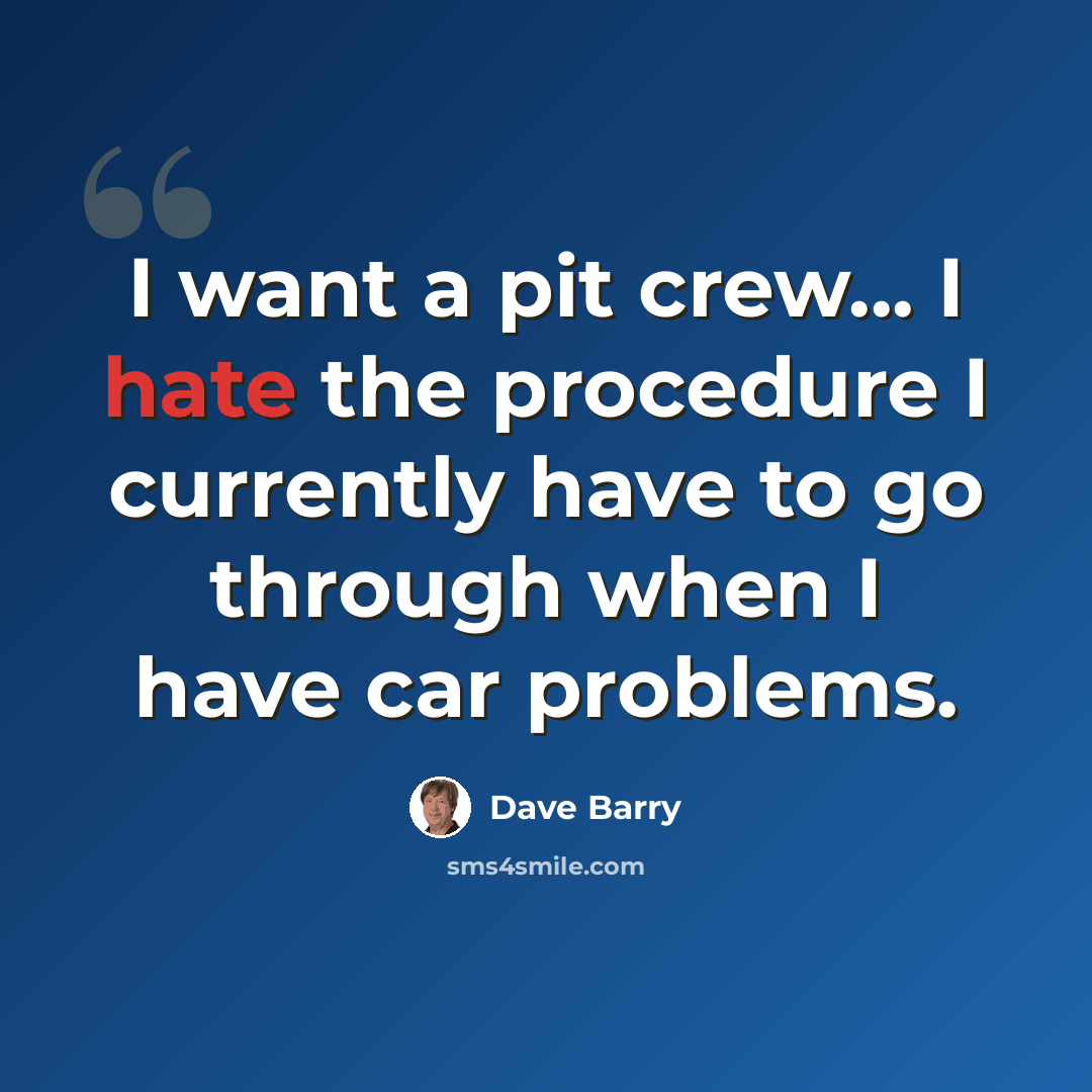 “I want a pit crew... I hate the procedure I currently have to go through when I have car problems.” quote by Dave Barry