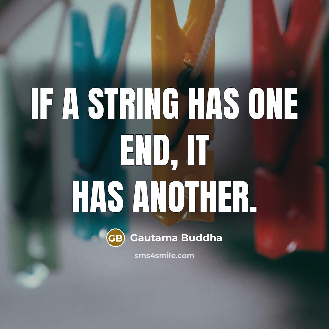 “If a string has one end, it has another.” quote by Gautama Buddha