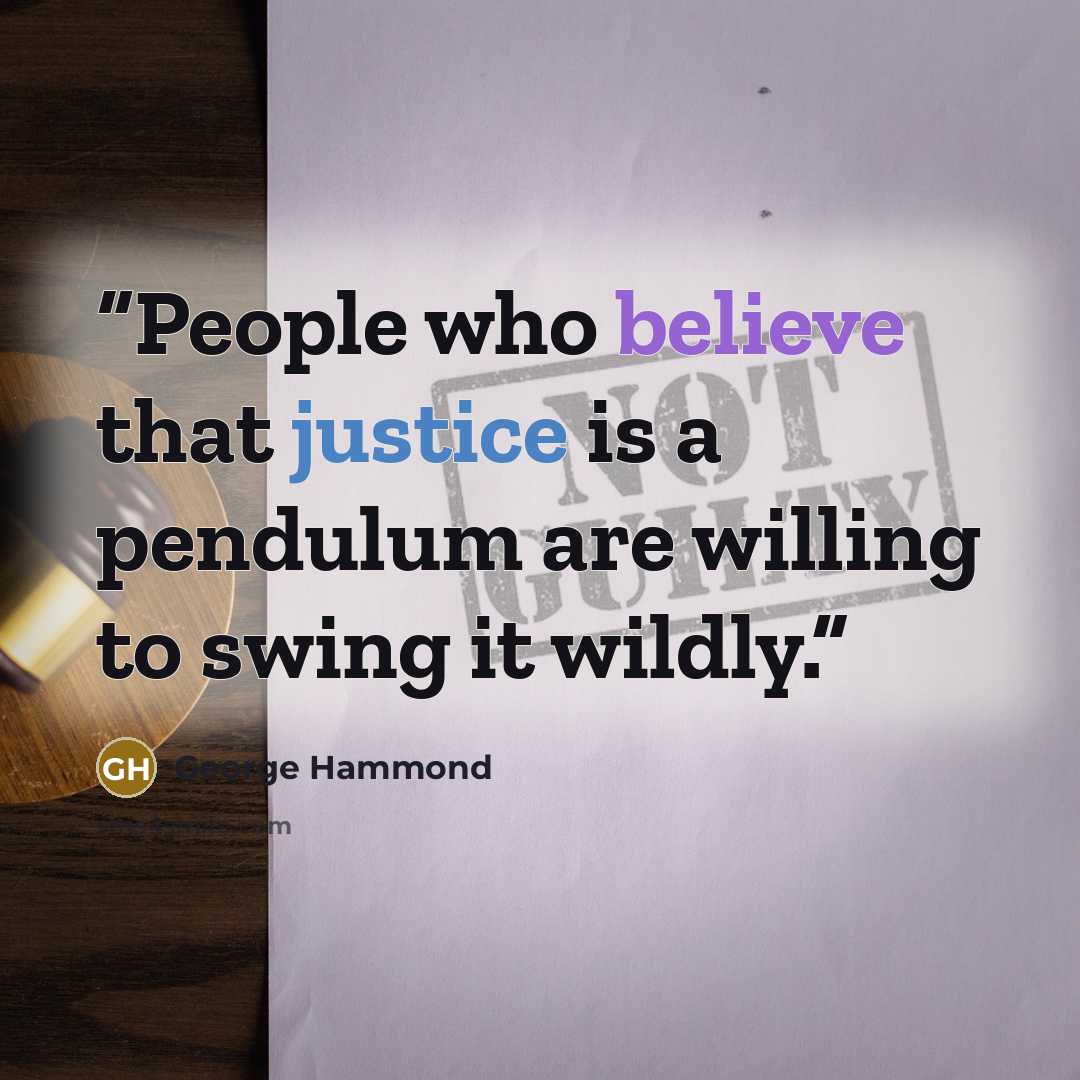 “People who believe that justice is a pendulum are willing to swing it wildly.” quote by George Hammond