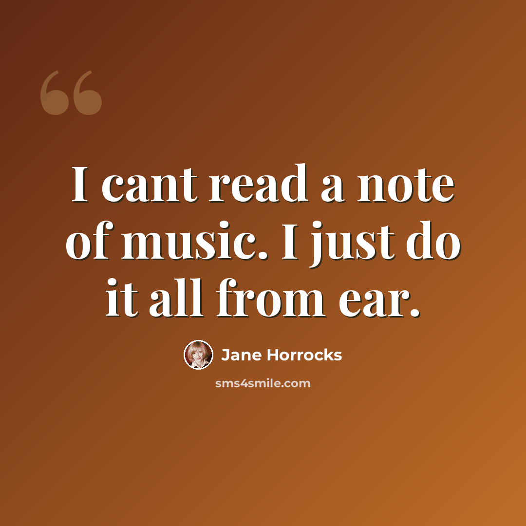 “I cant read a note of music. I just do it all from ear.” quote by Jane Horrocks