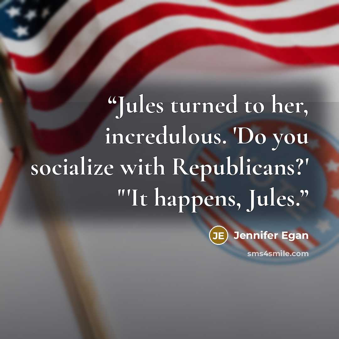 “Jules turned to her, incredulous. 'Do you socialize with Republicans?' "'It happens, Jules.” quote by Jennifer Egan